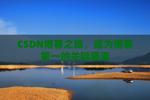 CSDN博客之旅，成为博客第一的关键要素